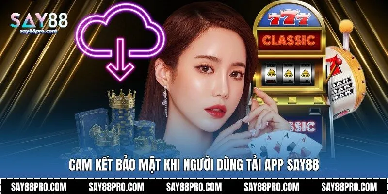 Cam kết bảo mật khi người dùng tải app Say88