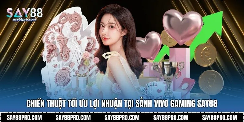 Chiến thuật tối ưu lợi nhuận tại sảnh Vivo Gaming Say88