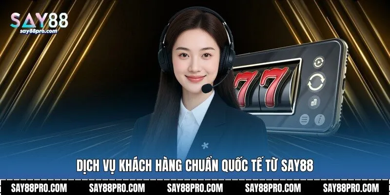 Dịch vụ khách hàng chuẩn quốc tế từ Say88