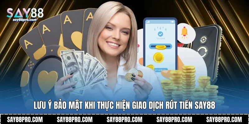 Lưu ý bảo mật khi thực hiện giao dịch rút tiền Say88