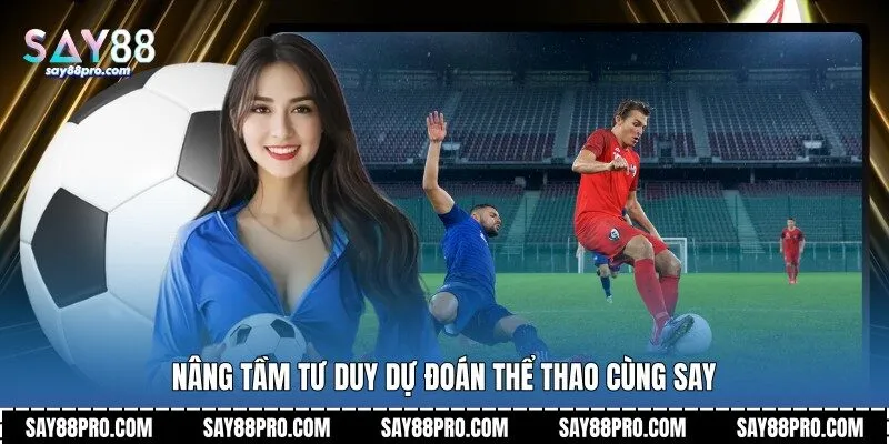 Nâng tầm tư duy dự đoán thể thao cùng Say