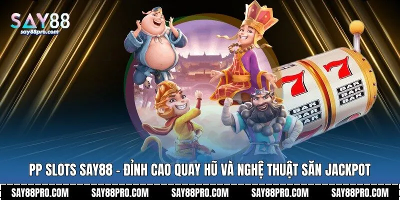 PP Slots Say88 - Đỉnh Cao Quay Hũ Và Nghệ Thuật Săn Jackpot