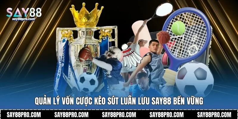 Quản lý vốn cược kèo sút luân lưu Say88 bền vững