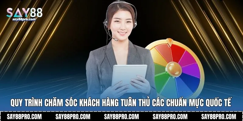 Quy trình chăm sóc khách hàng tuân thủ các chuẩn mực quốc tế