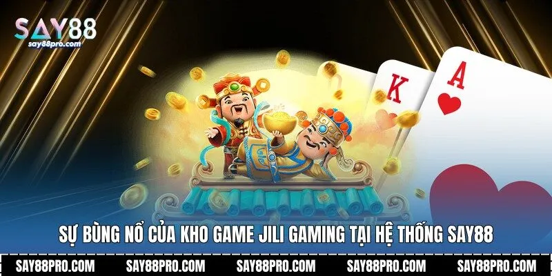 Sự bùng nổ của kho game JiLi Gaming tại hệ thống Say88