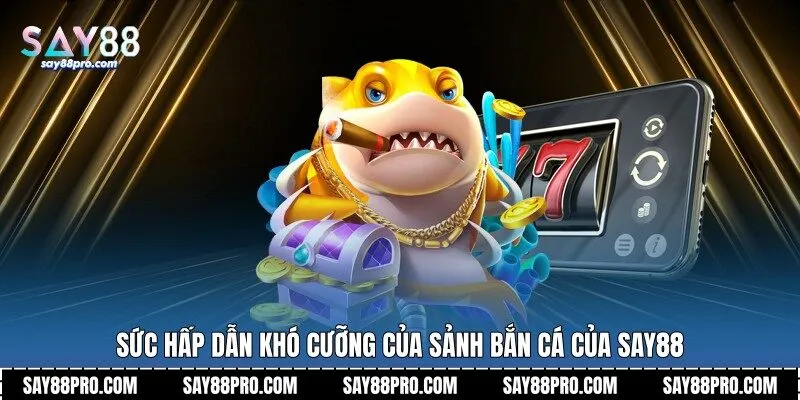 Sức hấp dẫn khó cưỡng của sảnh bắn cá của Say88