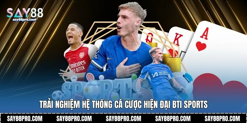 Trải nghiệm hệ thống cá cược hiện đại Bti Sports