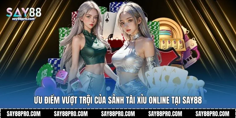Ưu điểm vượt trội của sảnh tài xỉu online tại Say88